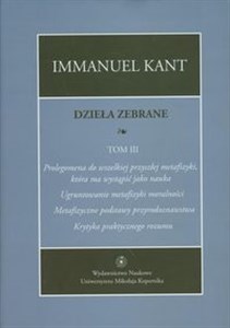 Obrazek Dzieła zebrane Tom 3 Prolegomena do wszelkiej przyszłej metafizyki, która ma wystąpić jako nauka. "Ugruntowanie metafizyki moralności. "Metafizyczne podstawy przyrodoznawstwa". "Krytyka praktycznego rozumu"