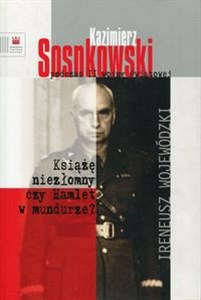 Obrazek Kazimierz Sosnkowski podczas II wojny światowej Książę niezłomny czy Hamlet w mundurze?