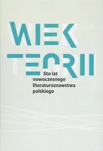 Obrazek Wiek teorii Sto lat nowoczesnego literaturoznawstwa polskiego