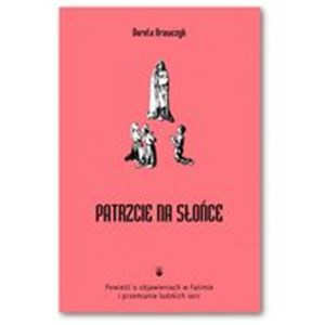 Obrazek Patrzcie na słońce Powieść o objawieniach w Fatimie i przemianie ludzkich serc