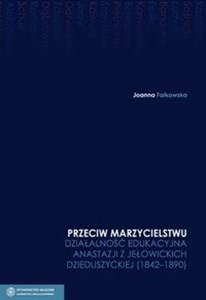 Bild von Przeciw marzycielstwu Działalność edukacyjna Anastazji z Jełowickich Dzieduszyckiej 1842-1890 Tom 4