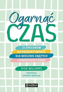 Obrazek Ogarnąć czas 25 sposobów na produktywność dla wiecznie zajętych i dorosłych z ADHD