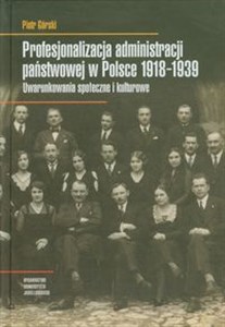 Obrazek Profesjonalizacja administracji państwowej w Polsce 1918-1939 Uwarunkowania społeczne i kulturowe