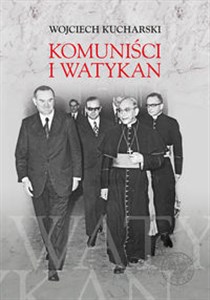 Obrazek Komuniści i Watykan Polityka komunistycznej Polski wobec Stolicy Apostolskiej 1945-1974