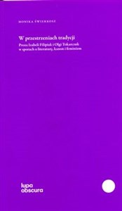 Obrazek W przestrzeniach tradycji Proza Izabeli Filipiak i Olgi Tokarczuk w sporach o literaturę, kanon i feminizm