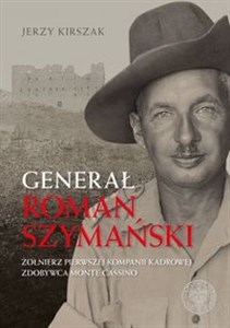 Obrazek Generał Roman Szymański : Żołnierz Pierwszej Kompanii Kadrowej, zdobywca Monte Cassino