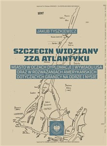 Bild von Szczecin widziany zza Atlantyku Miasto w oczach dyplomacji i wywiadu USA oraz w rozważaniach amerykańskich dotyczących granicy na Od