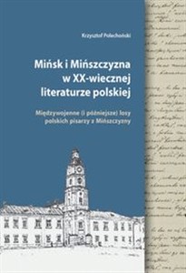 Obrazek Mińsk i Mińszczyzna w XX-wiecznej literaturze polskiej Międzywojenne (i późniejsze) losy polskich pisarzy z Mińszczyzny