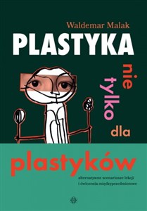 Obrazek Plastyka nie tylko dla plastyków Alternatywne scenariusze lekcji i ćwiczenia międzyprzedmiotowe