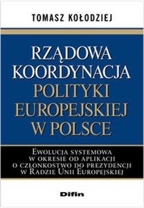Obrazek Rządowa koordynacja polityki europejskiej w Polsce Ewolucja systemowa w okresie od aplikacji o członkostwo do prezydencji w Radzie Unii Europejskiej