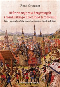Obrazek Historia wypraw krzyżowych i frankijskiego Królestwa Jerozolimy Tom I. Muzułmańska anarchia i monarchia frankijska