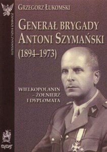 Bild von Generał brygady Antoni Szymański (1894-1973). Wielkopolanin - żołnierz i dyplomata