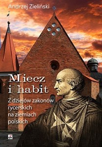 Obrazek Miecz i habit Z dziejów zakonów rycerskich na ziemiach polskich