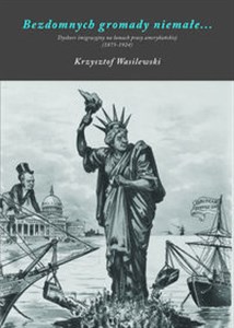 Obrazek Bezdomnych gromady niemałe Dyskurs imigracyjny na łamach prasy amerykańskiej (1875-1924)