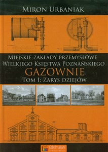 Obrazek Gazownie Tom 1 Zarys dziejów Miejskie Zakłady Przemysłowe Wielkiego Księstwa Poznańskiego