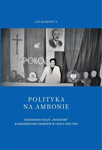 Bild von Polityka na ambonie ŚRODOWISKO KSIĘŻY „PATRIOTÓW” W WOJEWÓDZTWIE GDAŃSKIM W LATACH 1950–1956