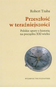 Obrazek Przeszłość w teraźniejszości Polskie spory o historię na początku XXI wieku