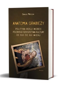 Bild von Anatomia grabieży Polityka Rosji wobec polskiego dziedzictwa kultury od XVII do XXI wieku