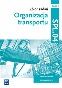 Obrazek Zbiór zadań Organizacja transportu Kwalifikacja SPL.04 Część 2 Technik logistyk. Szkoła branżowa