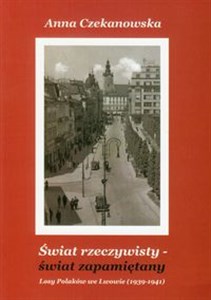 Obrazek Świat rzeczywisty - świat zapamiętany Losy Polaków we Lwowie (1939-1941)