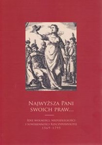 Obrazek Najwyższa pani swoich praw Idee wolności, niepodległości i suwerenności Rzeczypospolitej 1569-1795