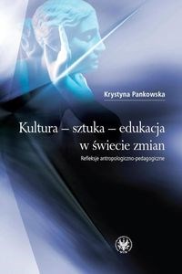 Obrazek Kultura sztuka edukacja w świecie zmian Refleksje antropologiczno-pedagogiczne