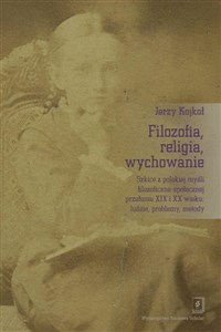 Obrazek Filozofia, religia wychowanie Szkice z polskiej myśli filozoficzno-społecznej przełomu XIX i XX wieku: ludzie, problemy, metody