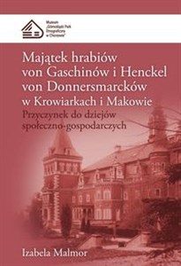 Obrazek Majątek hrabiów von Gaschinów i Henckel von Donnersmarcków w Krowiarkach i Makowie Przyczynek do dziejów społeczno-gospodarczych
