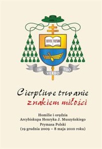 Bild von Cierpliwe trwanie znakiem miłości Homilie i orędzia Arcybiskupa Henryka Józefa Muszyńskiego Prymasa Polski (19 grudnia 2009 – 8 maja 2