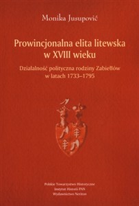 Obrazek Prowincjonalna elita litewska w XVIII wieku Działalność polityczna rodziny Zabiełłów w latach 1733-1795