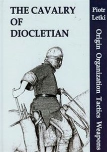 Obrazek The Cavalry of Diocletian Origin Organization Tactics Weapons
