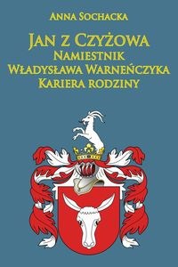 Obrazek Jan z Czyżowa namiestnik Władysława Warneńczyka Kariera rodziny Półkozów w średniowieczu