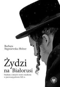 Obrazek Żydzi na Białorusi Studium z dziejów strefy osiedlenia w pierwszej połowie XIX w.