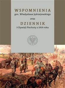 Obrazek Wspomnienia gen. Władysława Jędrzejewskiego oraz Dziennik 5 Dywizji Piechoty z 1919 roku