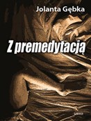 Zobacz : Z premedyt... - Jolanta Gębka