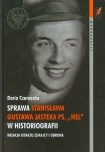 Obrazek Sprawa Stanisława Gustawa Jastera ps. „Hel” w historiografii Kreacja obrazu zdrajcy i obrona