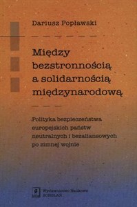 Obrazek Między bezstronnością a solidarnością międzynarodową Polityka bezpieczeństwa europejskich państw neutralnych i bezaliansowych po zimnej wojnie