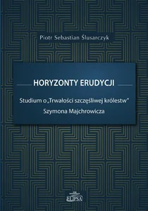 Obrazek Horyzonty erudycji Studium o Trwałości szczęśliwej królestw Szymona Majchrowicza