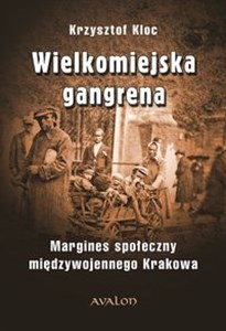 Obrazek Wielkomiejska gangrena Margines społeczny międzywojennego Krakowa.