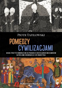 Obrazek Pomiędzy cywilizacjami Wojna i praktyki komunikacyjne na pograniczu chrześcijańsko-muzułmańskim na