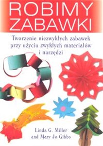 Obrazek Robimy zabawki Tworzenie niezwykłych zabawek przy użyciu zwykłych materiałów i narzędzi