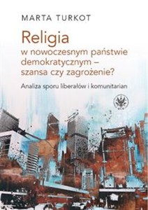 Obrazek Religia w nowoczesnym państwie demokratycznym - szansa czy zagrożenie? Analiza sporu liberałów i kom