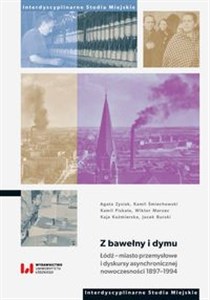 Obrazek Z bawełny i dymu Łódź – miasto przemysłowe i dyskursy asynchronicznej nowoczesności 1897–1994