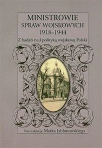 Obrazek Ministrowie spraw wojskowych 1918-1944 Z badań nad polityką wojskową Polski