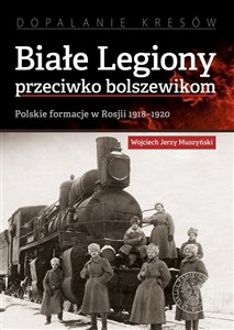 Bild von Białe Legiony przeciwko bolszewikom Polskie formacje w Rosji 1918–1920