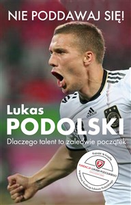 Obrazek Nie poddawaj się! Lukas Podolski Autobiografia Dlaczego talent to zaledwie początek