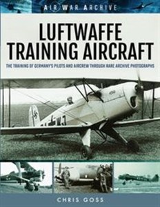 Obrazek Luftwaffe Training Aircraft The Training of Germany's Pilots and Aircrew Through Rare Archive Photographs