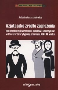 Bild von Azjata jako źródło zagrożenia Rekonstrukcja wizerunku Indusów i Chińczyków w literaturze brytyjskiej przełomu XIX i XX wieku