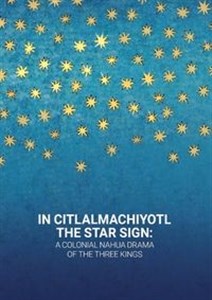 Bild von In Citlalmachiyotl / The Star Sign: A colonial Nahua Drama of the Three Kings