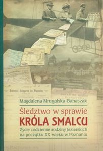 Obrazek Śledztwo w sprawie króla smalcu Życie codzienne rodziny Jezierskich na początku XX wieku w Poznaniu